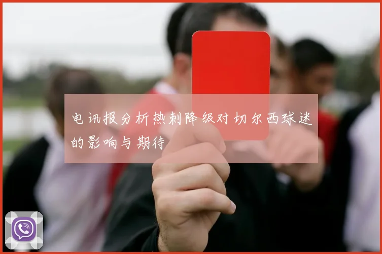 电讯报分析热刺降级对切尔西球迷的影响与期待