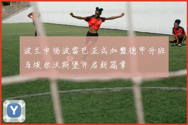 波兰中场波雷巴正式加盟德甲升班马埃尔沃斯堡开启新篇章