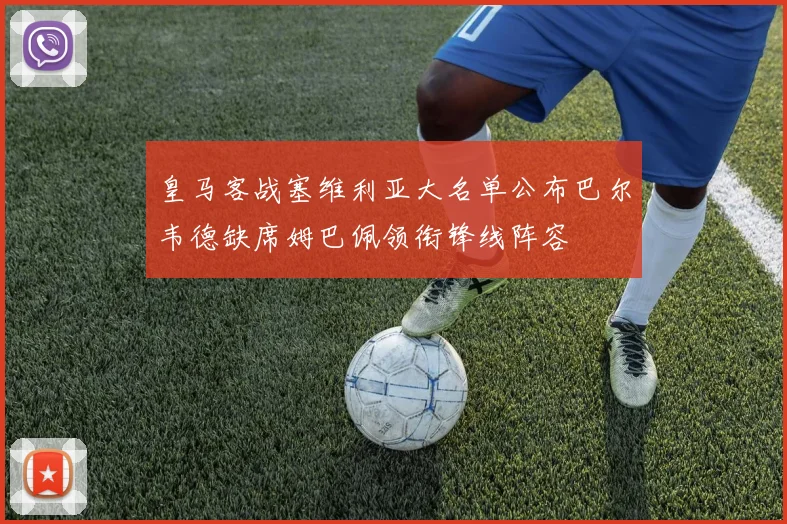 皇马客战塞维利亚大名单公布巴尔韦德缺席姆巴佩领衔锋线阵容