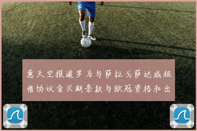 意天空报道罗马与萨拉戈萨达成租借协议含买断条款与欧冠资格和出场数挂钩