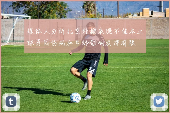 媒体人分析北京外援表现不佳本土球员因伤病和年龄影响发挥有限