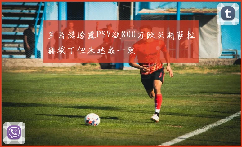 罗马诺透露PSV欲800万欧买断萨拉赫埃丁但未达成一致