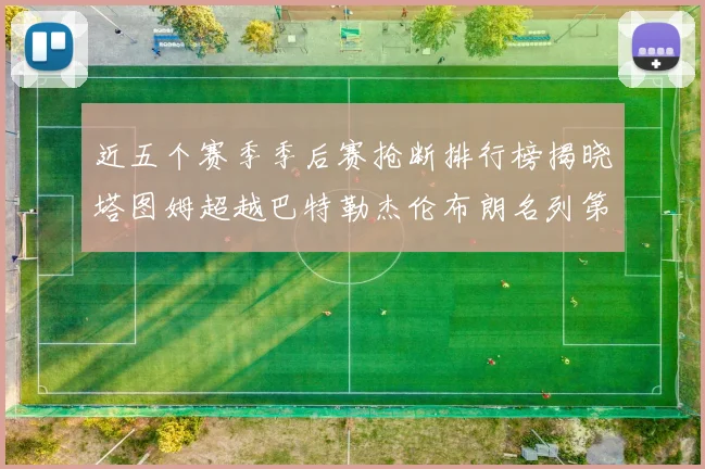 近五个赛季季后赛抢断排行榜揭晓塔图姆超越巴特勒杰伦布朗名列第三