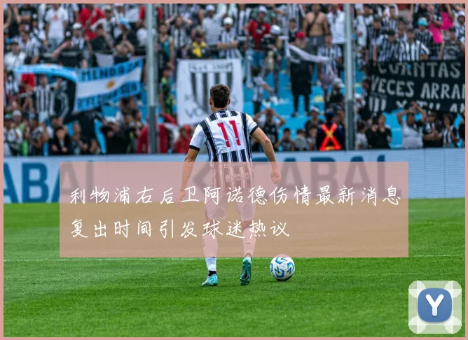 利物浦右后卫阿诺德伤情最新消息复出时间引发球迷热议