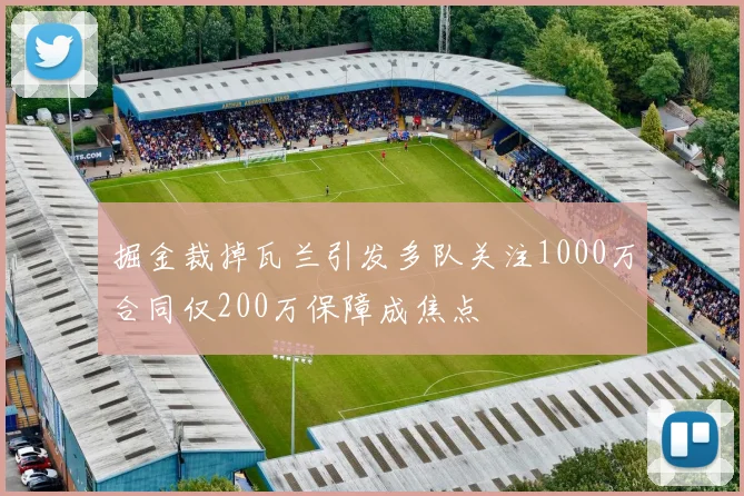 掘金裁掉瓦兰引发多队关注1000万合同仅200万保障成焦点
