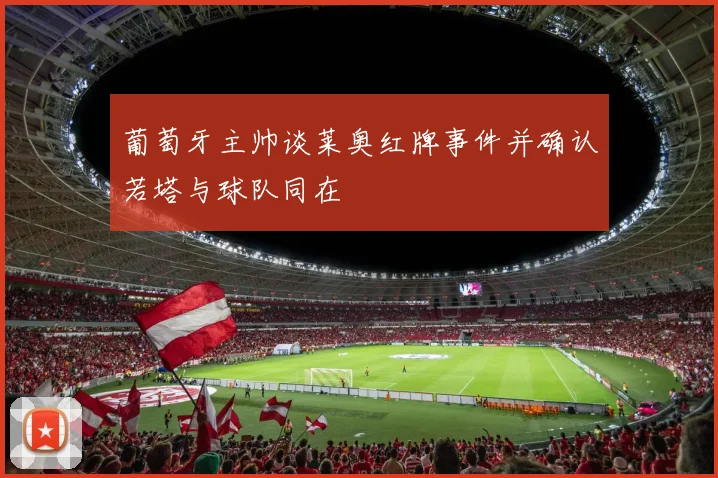 葡萄牙主帅谈莱奥红牌事件并确认若塔与球队同在