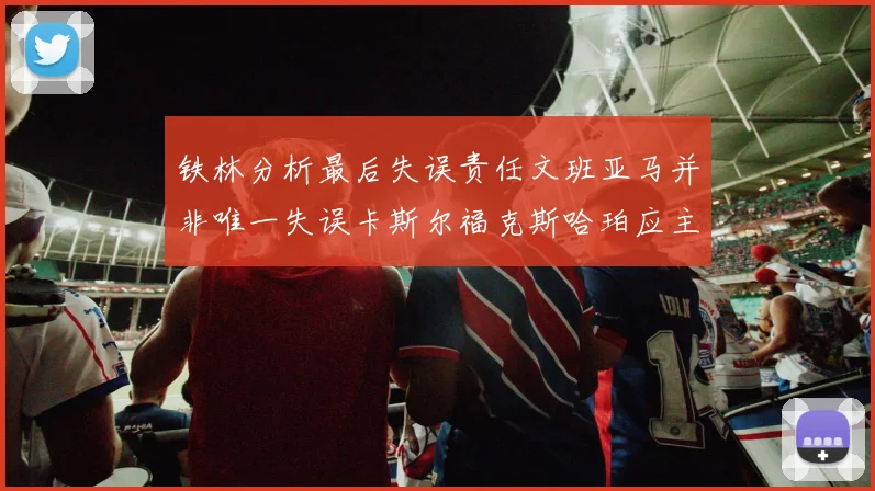 铁林分析最后失误责任文班亚马并非唯一失误卡斯尔福克斯哈珀应主动接球