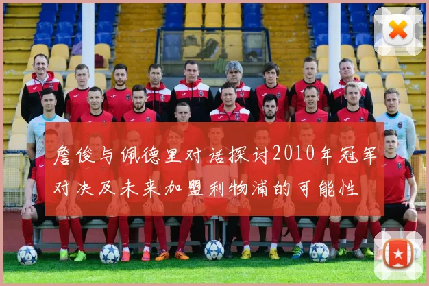 詹俊与佩德里对话探讨2010年冠军对决及未来加盟利物浦的可能性